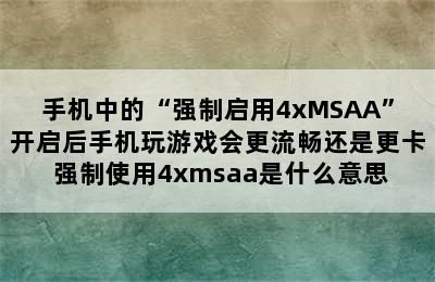 手机中的“强制启用4xMSAA”开启后手机玩游戏会更流畅还是更卡 强制使用4xmsaa是什么意思